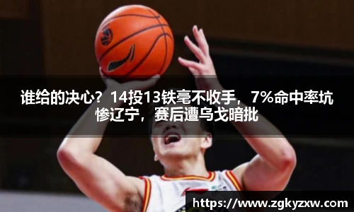 谁给的决心？14投13铁毫不收手，7%命中率坑惨辽宁，赛后遭乌戈暗批